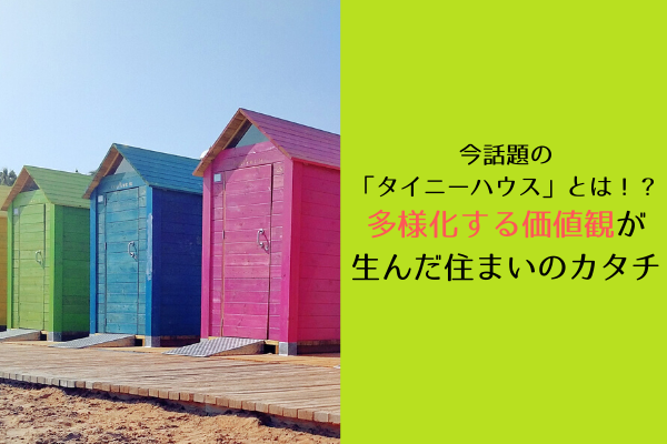 今話題の「タイニーハウス」とは！？多様化する価値観が生んだ住まいのカタチ