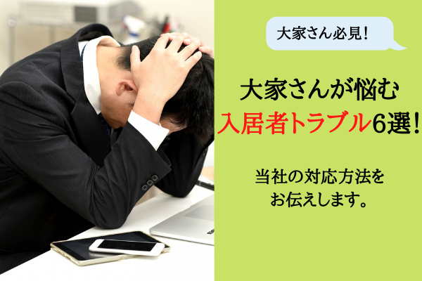 大家が悩む入居者トラブル6選！当社の対応方法をお伝えします