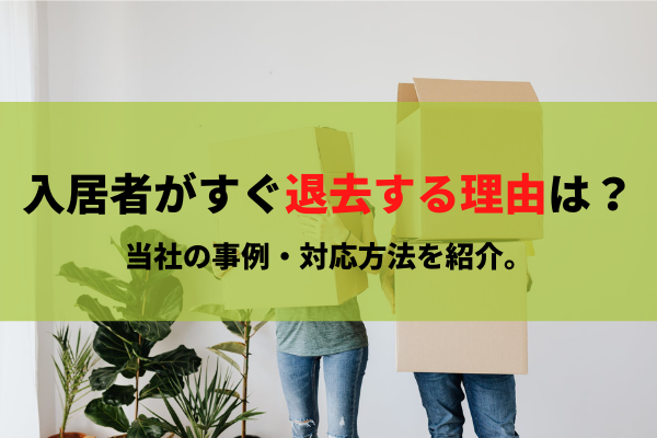 入居者がすぐ退去する理由は？当社の事例・対応方法を紹介【大家さん向け】