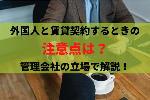 空室対策で検討したい外国人！賃貸契約をする時の注意点は？トラブルは？管理会社の立場から解説。