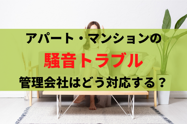 入居者の騒音トラブルに管理会社はどう対応すべき？3つのポイントで円満な賃貸経営を