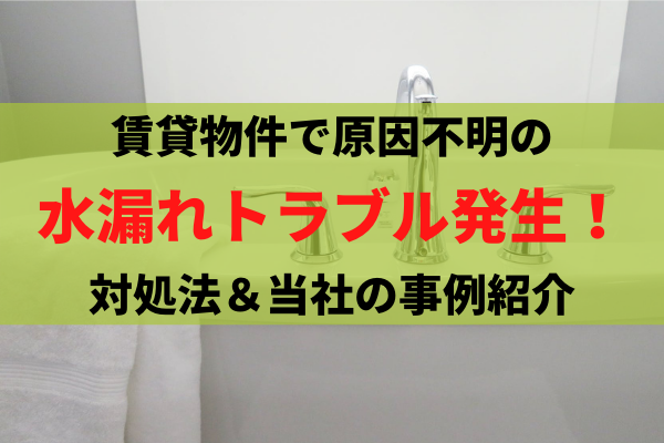 賃貸物件で原因不明の水漏れトラブル発生！大家さんや管理会社はどう対応する？賠償責任は？