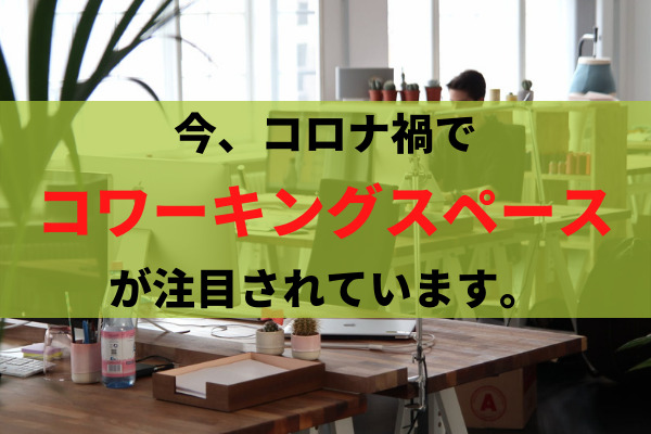 コロナ禍で、コワーキングスペースが注目されています。