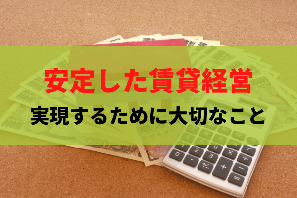 安定した賃貸経営を実現するために大事なこと